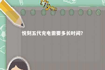 悦刻五代充电需要多长时间？ 