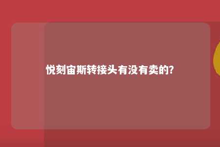 悦刻宙斯转接头有没有卖的？ 